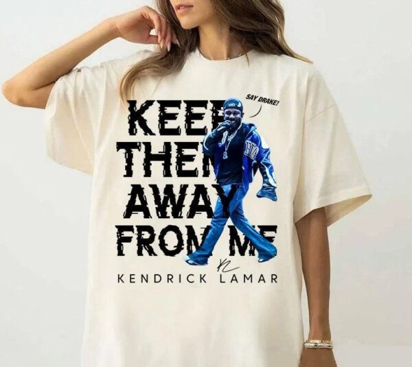 Kendrick Lamar Keep Them Away From Me Funny Meme Shirt