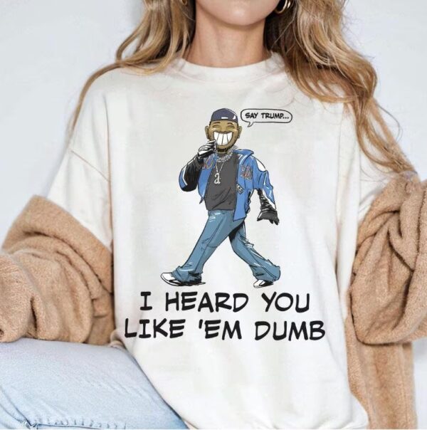 Say Trump I heard you like em dumb Kendrick Lamar Funny Meme Shirt